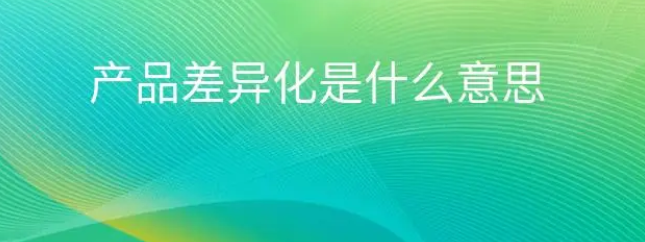 产品差异化是什么意思?产品差异化的策略有哪些