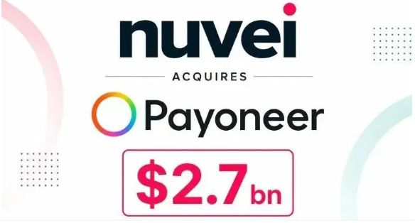 27亿美元!Nuvei拟收购Payoneer:跨境支付大整合